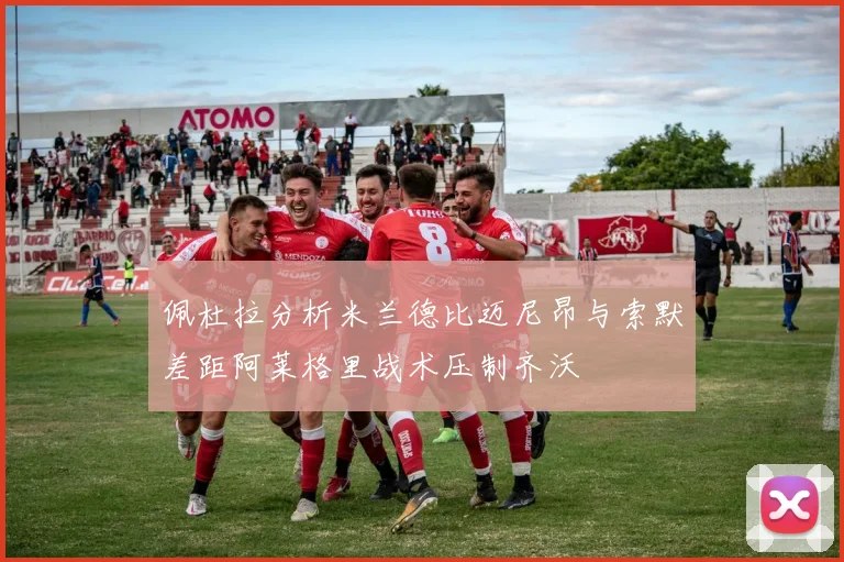 佩杜拉分析米兰德比迈尼昂与索默差距阿莱格里战术压制齐沃