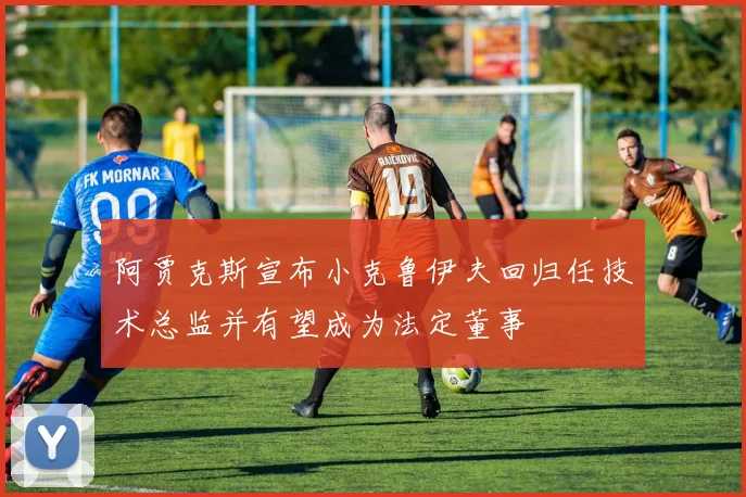 阿贾克斯宣布小克鲁伊夫回归任技术总监并有望成为法定董事