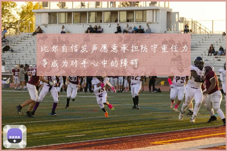 比尔自信发声愿意承担防守重任力争成为对手心中的障碍