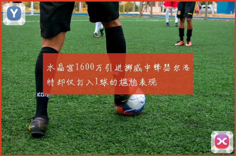 水晶宫1600万引进挪威中锋瑟尔洛特却仅打入1球的尴尬表现