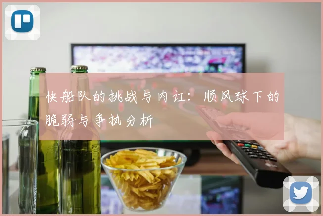 快船队的挑战与内讧：顺风球下的脆弱与争执分析
