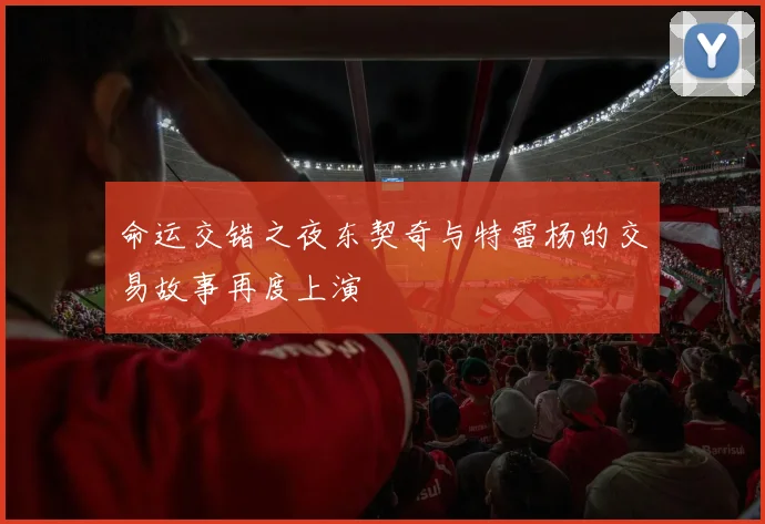 命运交错之夜东契奇与特雷杨的交易故事再度上演