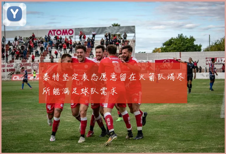 泰特坚定表态愿意留在火箭队竭尽所能满足球队需求