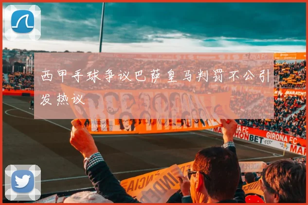 西甲手球争议巴萨皇马判罚不公引发热议