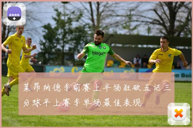 莱昂纳德季前赛上半场狂砍五记三分球平上赛季单场最佳表现